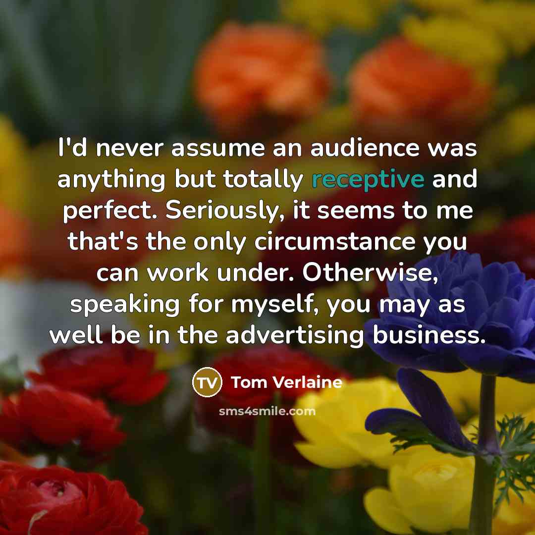 “I'd never assume an audience was anything but totally receptive…” quote by Tom Verlaine