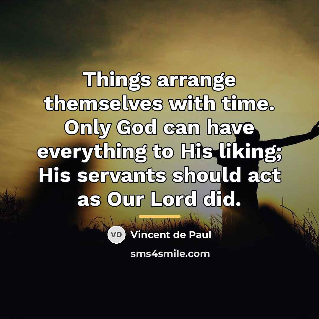 “Things arrange themselves with time. Only God can have everything…” quote by Vincent de Paul