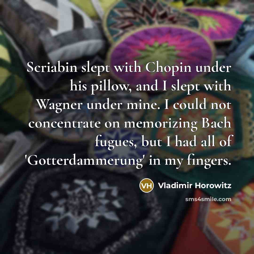 “Scriabin slept with Chopin under his pillow, and I slept…” quote by Vladimir Horowitz