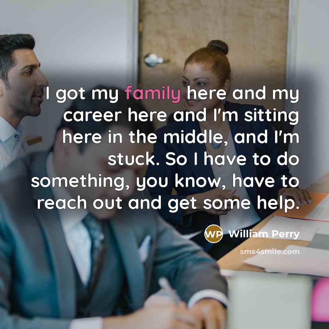 “I got my family here and my career here and…” quote by William Perry