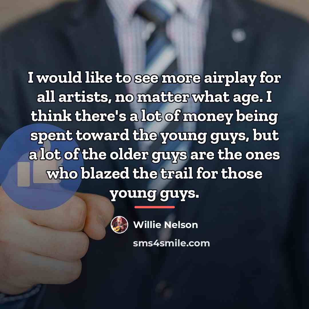 “I would like to see more airplay for all artists,…” quote by Willie Nelson
