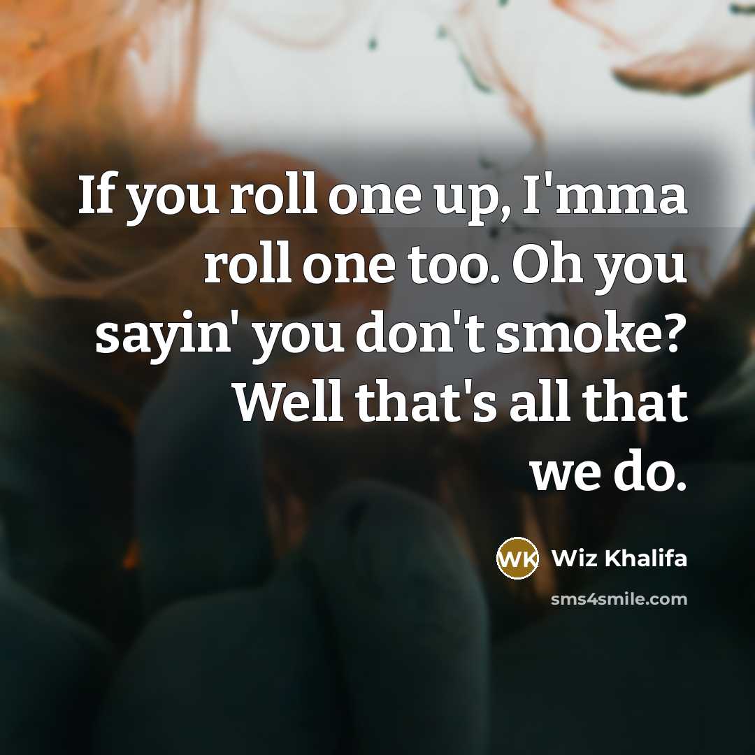 “If you roll one up, I'mma roll one too. Oh…” quote by Wiz Khalifa