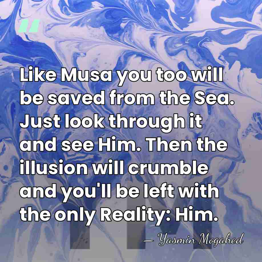 Like Musa you too will be saved from the Sea. Just look&hellip; - Yasmin Mogahed