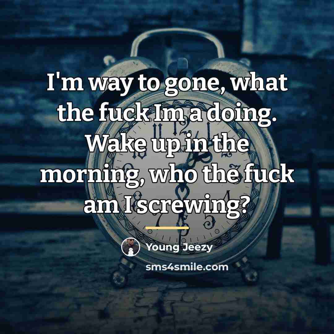 “I'm way to gone, what the fuck Im a doing.…” quote by Young Jeezy