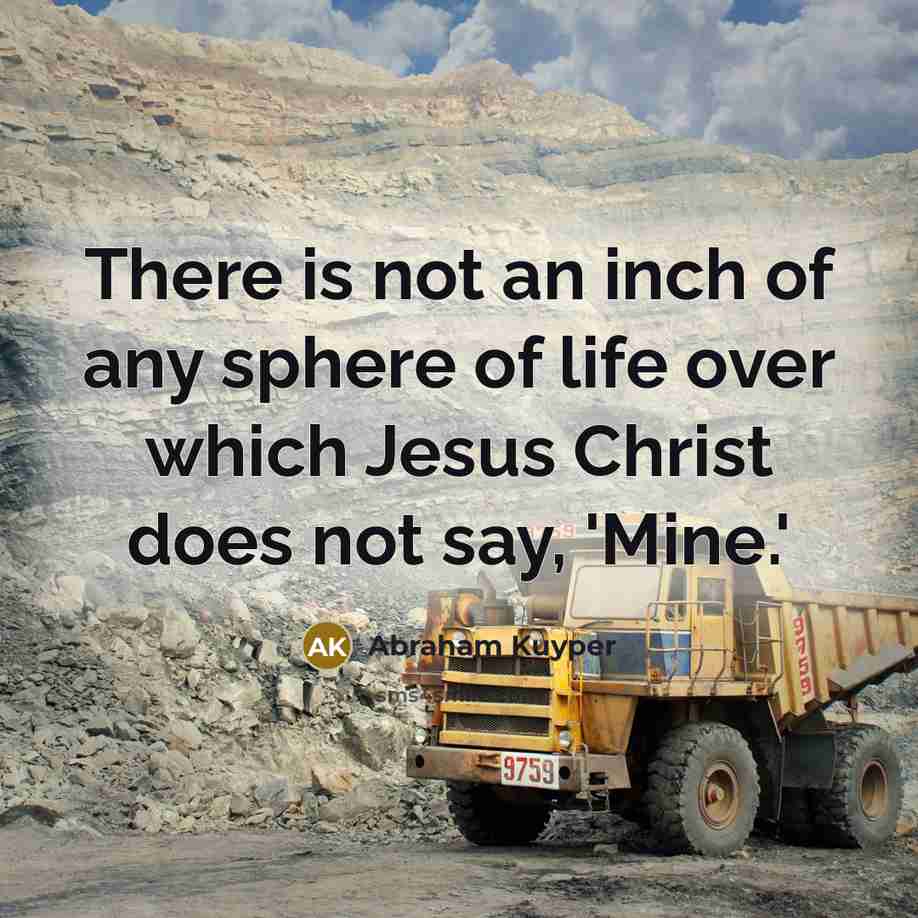 “There is not an inch of any sphere of life…” quote by Abraham Kuyper