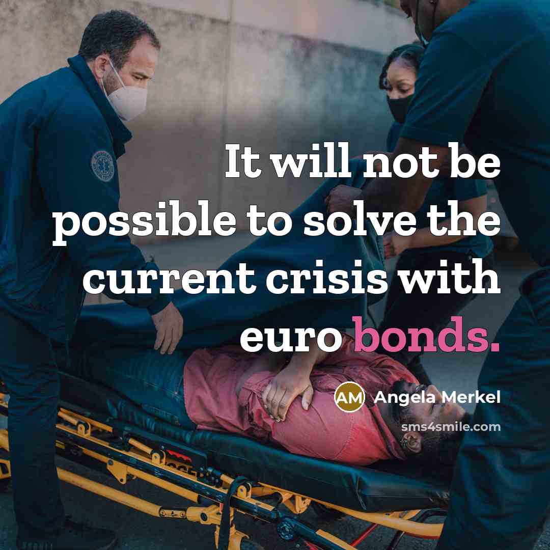“It will not be possible to solve the current crisis with euro bonds.” quote by Angela Merkel
