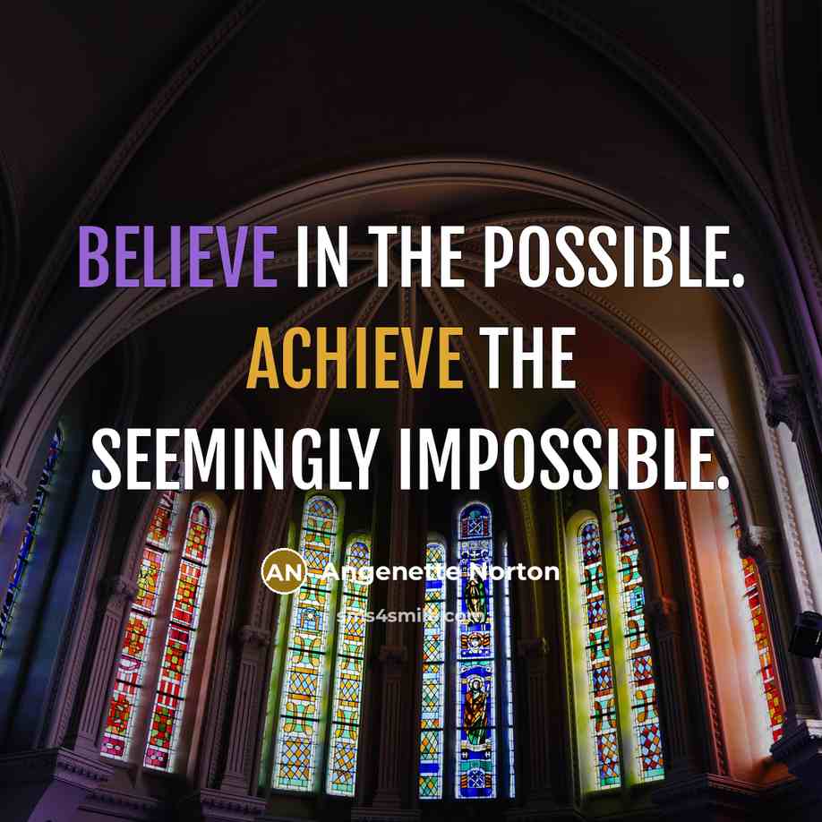 “Believe in the possible. Achieve the seemingly impossible.” quote by Angenette Norton