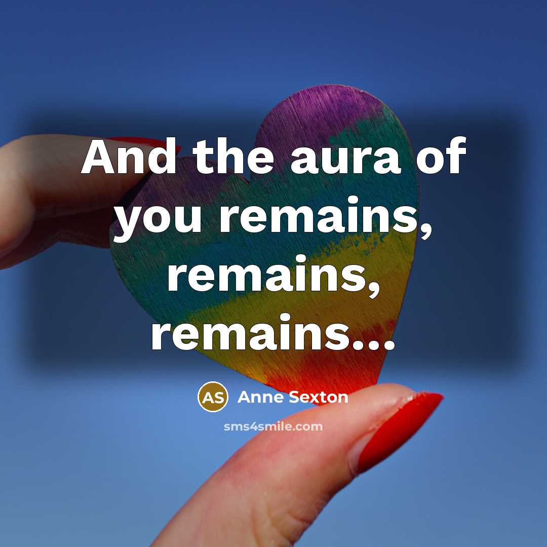 “And the aura of you remains, remains, remains…” quote by Anne Sexton