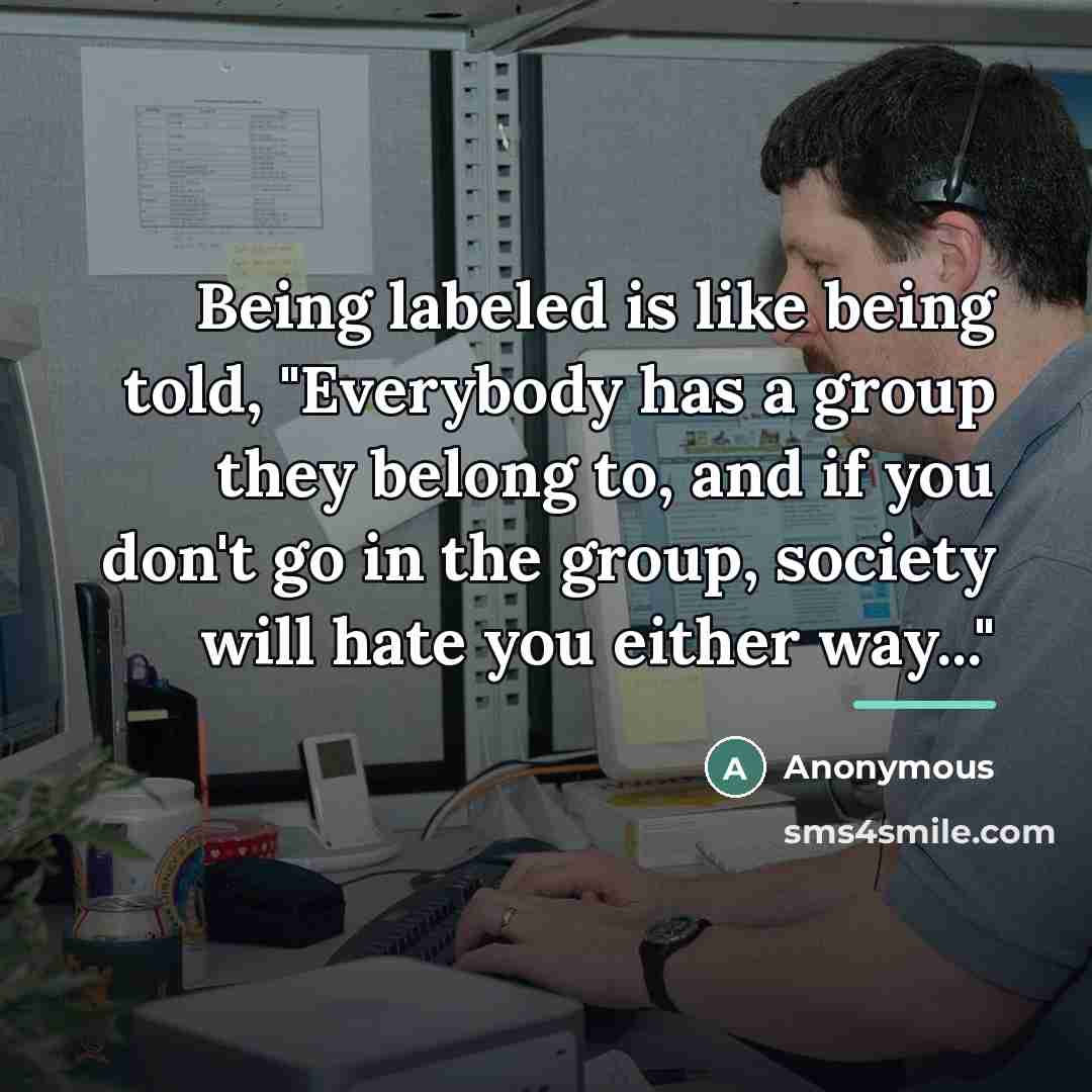“Being labeled is like being told, "Everybody has a group…” quote by Anonymous