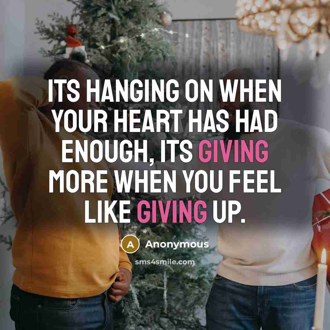 “Its hanging on when your heart has had enough, its giving more when you feel like giving up.” quote by Anonymous