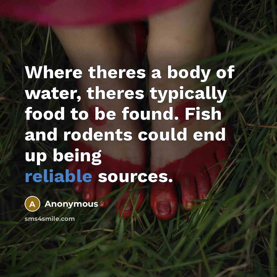 “Where theres a body of water, theres typically food to be found. Fish and rodents could end up being reliable sources.” quote by Anonymous