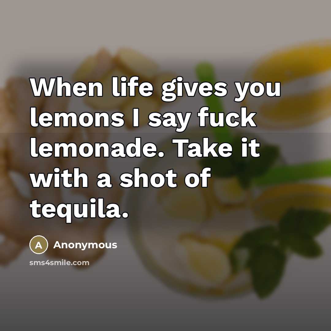 “When life gives you lemons I say fuck lemonade. Take…” quote by Anonymous