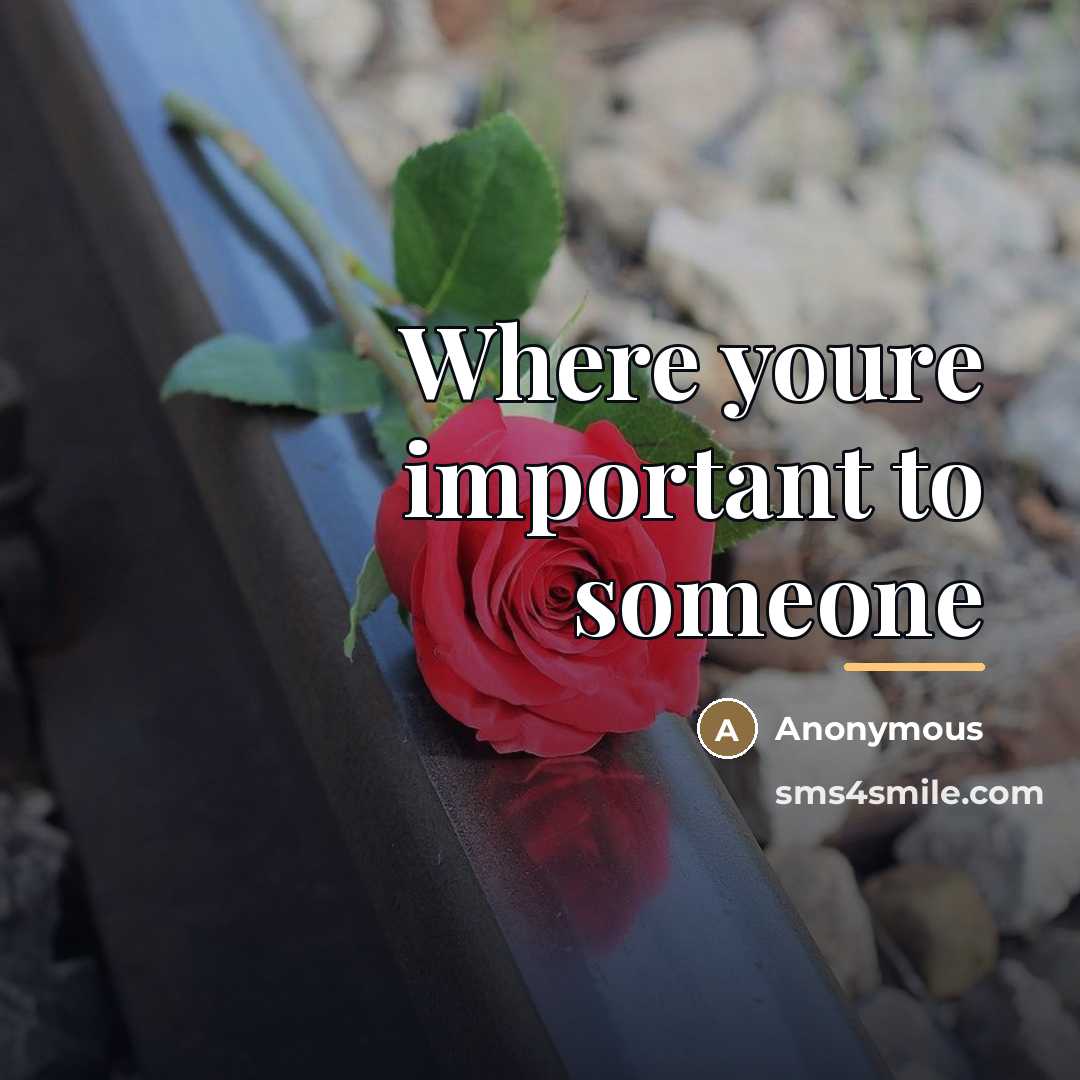 “Where youre important to someone…” quote by Anonymous