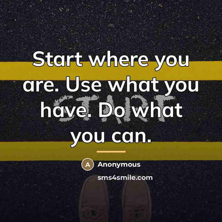 “Start where you are. Use what you have. Do what…” quote by Anonymous