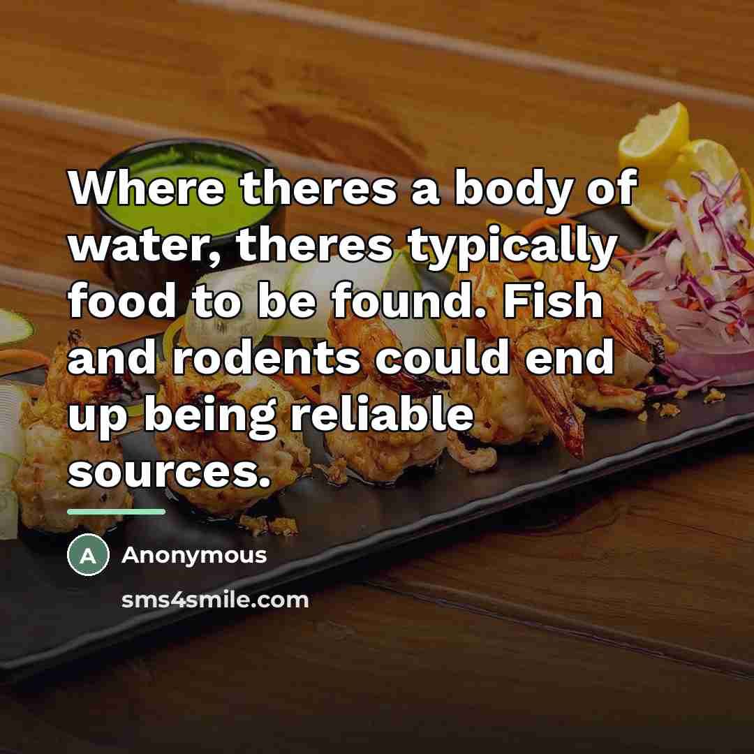 “Where theres a body of water, theres typically food to be found. Fish and rodents could end up being reliable sources.” quote by Anonymous