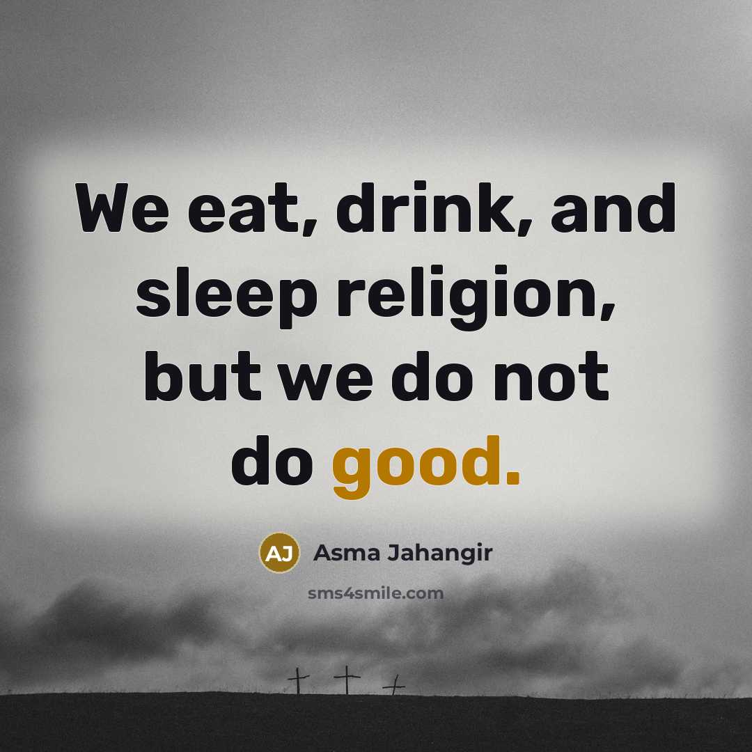“We eat, drink, and sleep religion, but we do not…” quote by Asma Jahangir