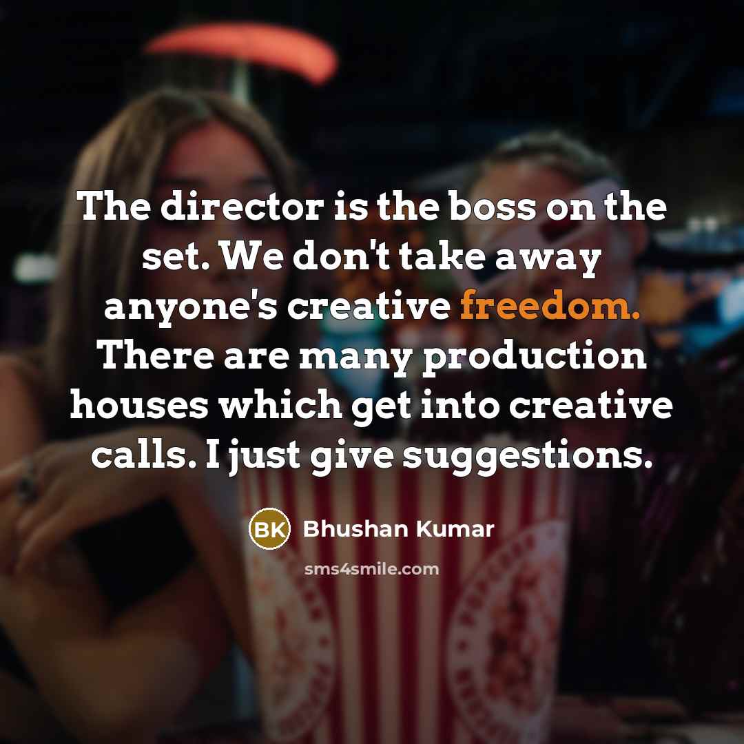“The director is the boss on the set. We don't…” quote by Bhushan Kumar