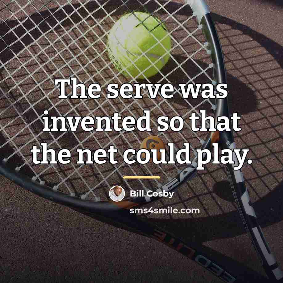 “The serve was invented so that the net could play.…” quote by Bill Cosby