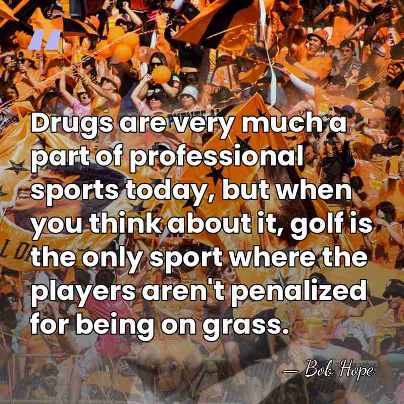 Drugs are very much a part of professional sports today, but when&hellip; - Bob Hope