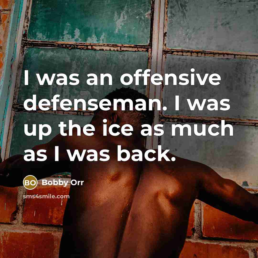 “I was an offensive defenseman. I was up the ice…” quote by Bobby Orr