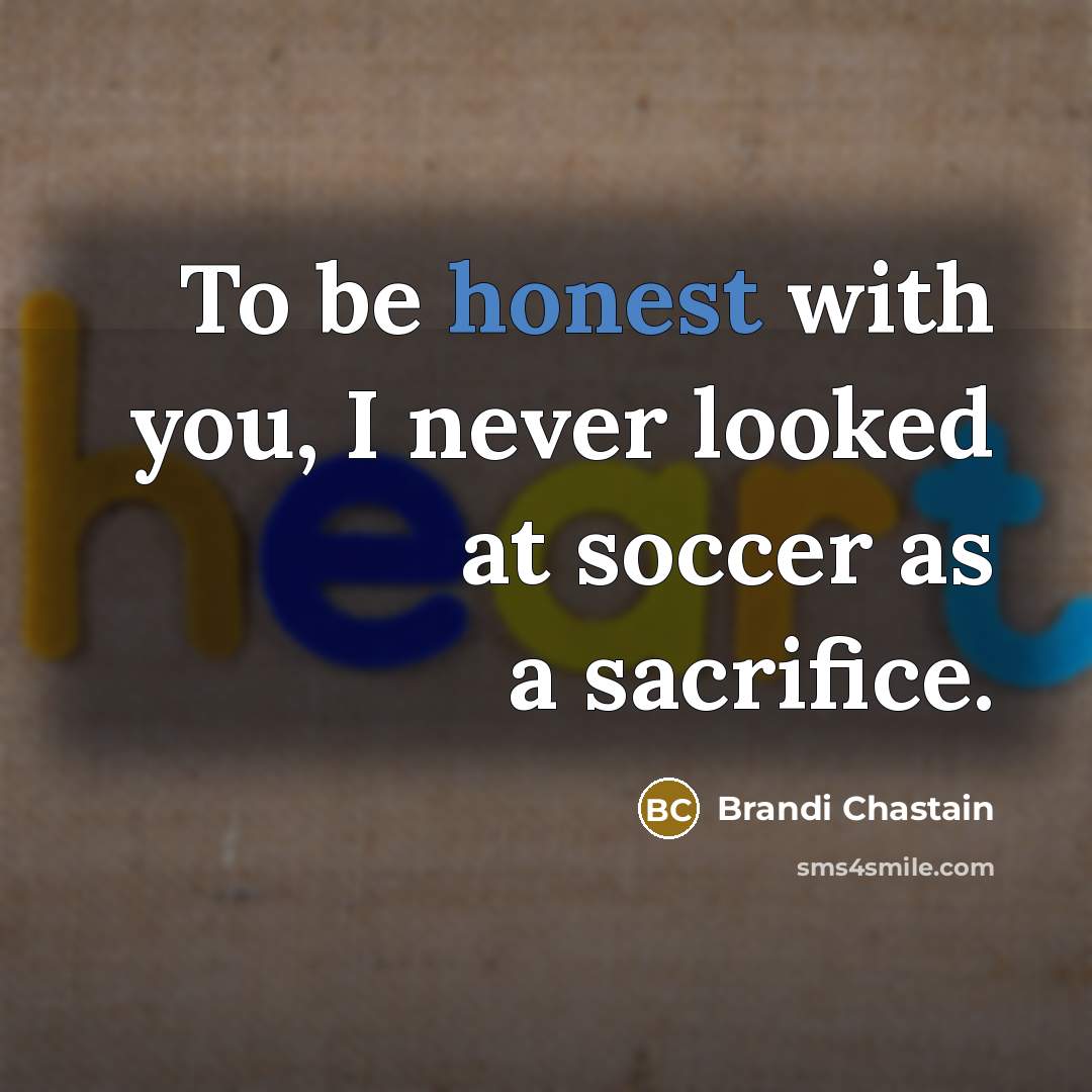 “To be honest with you, I never looked at soccer…” quote by Brandi Chastain