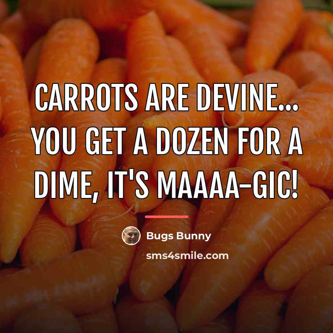 “Carrots are devine... You get a dozen for a dime,…” quote by Bugs Bunny