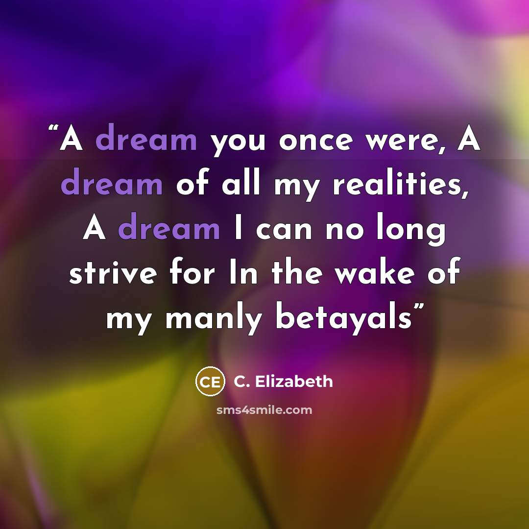 “A dream you once were, A dream of all my realities, A dream I can no long strive for In the wake of my manly betayals” quote by C. Elizabeth