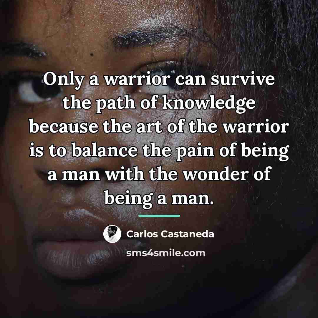 “Only a warrior can survive the path of knowledge because…” quote by Carlos Castaneda