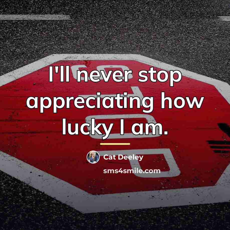 “I'll never stop appreciating how lucky I am.…” quote by Cat Deeley