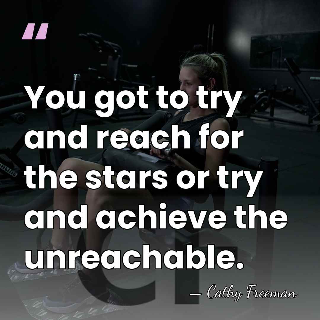 You got to try and reach for the stars or try and&hellip; - Cathy Freeman
