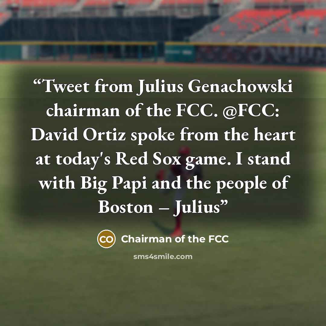 “Tweet from Julius Genachowski chairman of the FCC. @FCC: David Ortiz spoke from the heart at today's Red Sox game. I stand with Big Papi and the people of Boston – Julius” quote by Chairman of the FCC