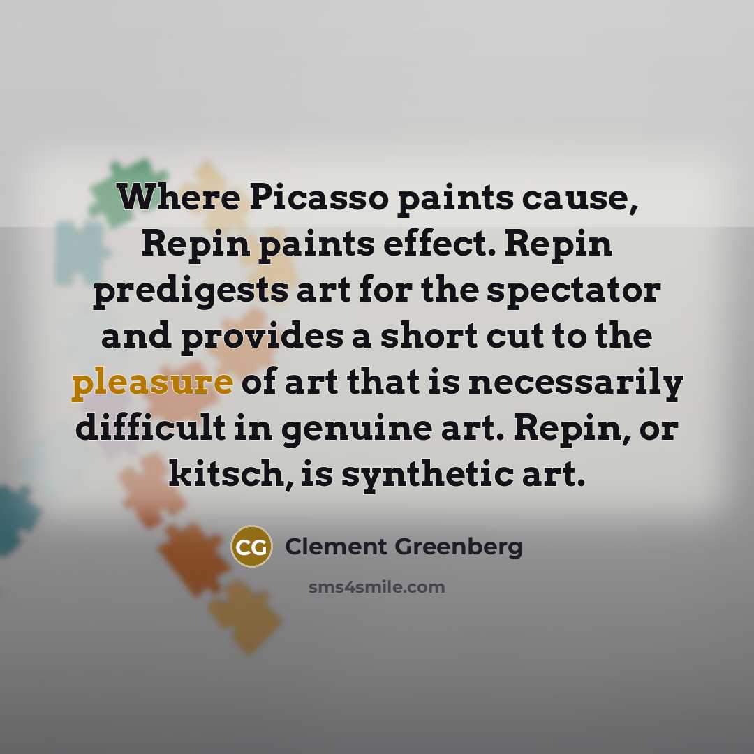 “Where Picasso paints cause, Repin paints effect. Repin predigests art…” quote by Clement Greenberg