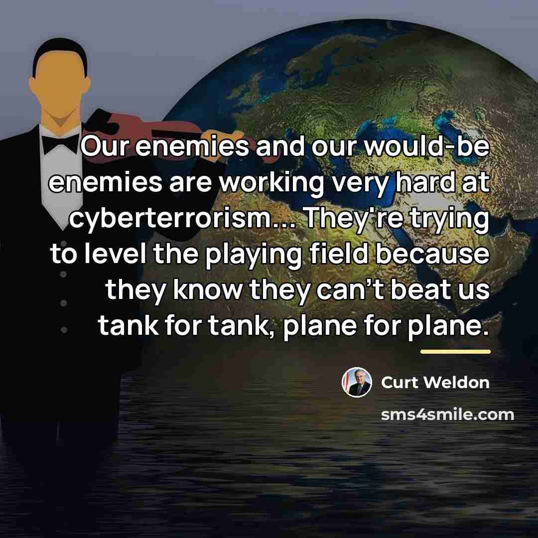 “Our enemies and our would-be enemies are working very hard…” quote by Curt Weldon