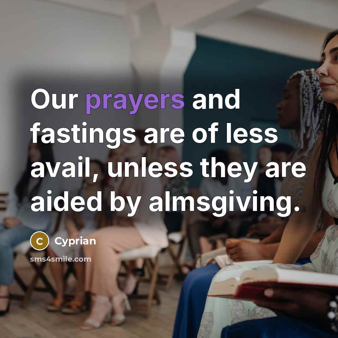 “Our prayers and fastings are of less avail, unless they…” quote by Cyprian