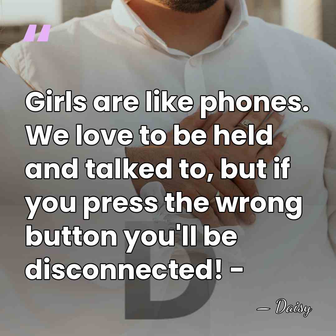 Girls are like phones. We love to be held and talked to,&hellip; - Daisy