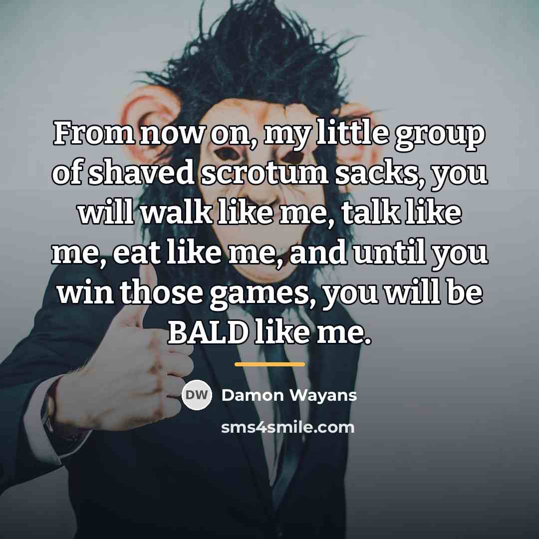 “From now on, my little group of shaved scrotum sacks,…” quote by Damon Wayans