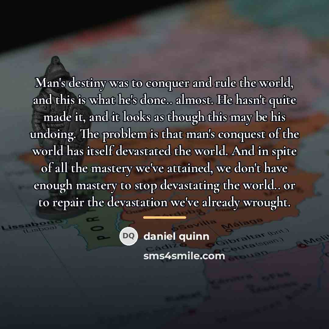 “Man's destiny was to conquer and rule the world, and…” quote by Daniel Quinn