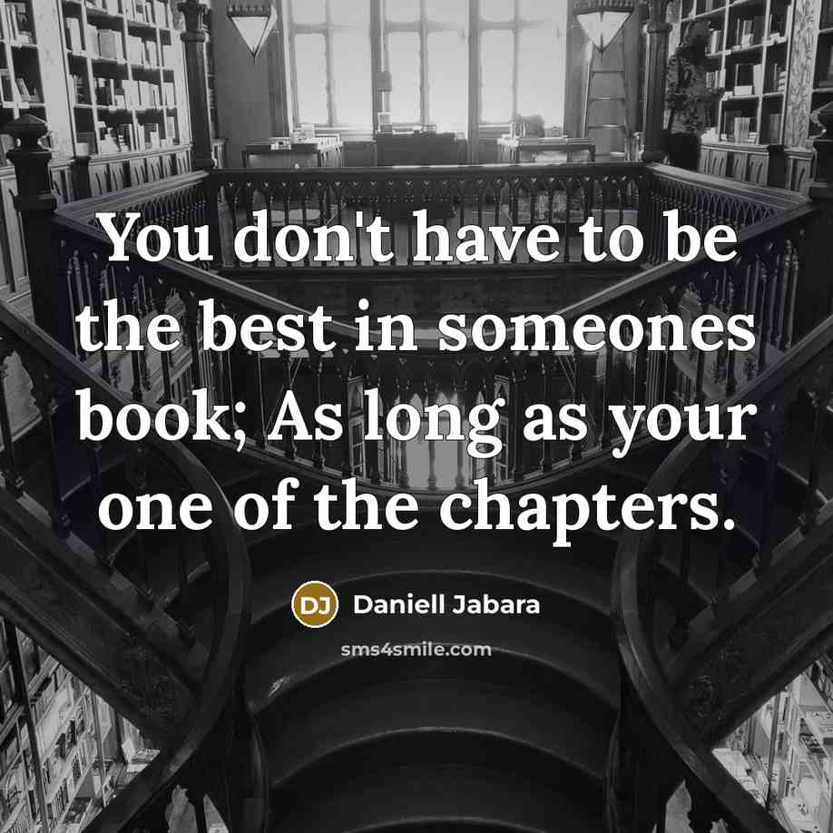 “You don't have to be the best in someones book; As long as your one of the chapters.” quote by Daniell Jabara