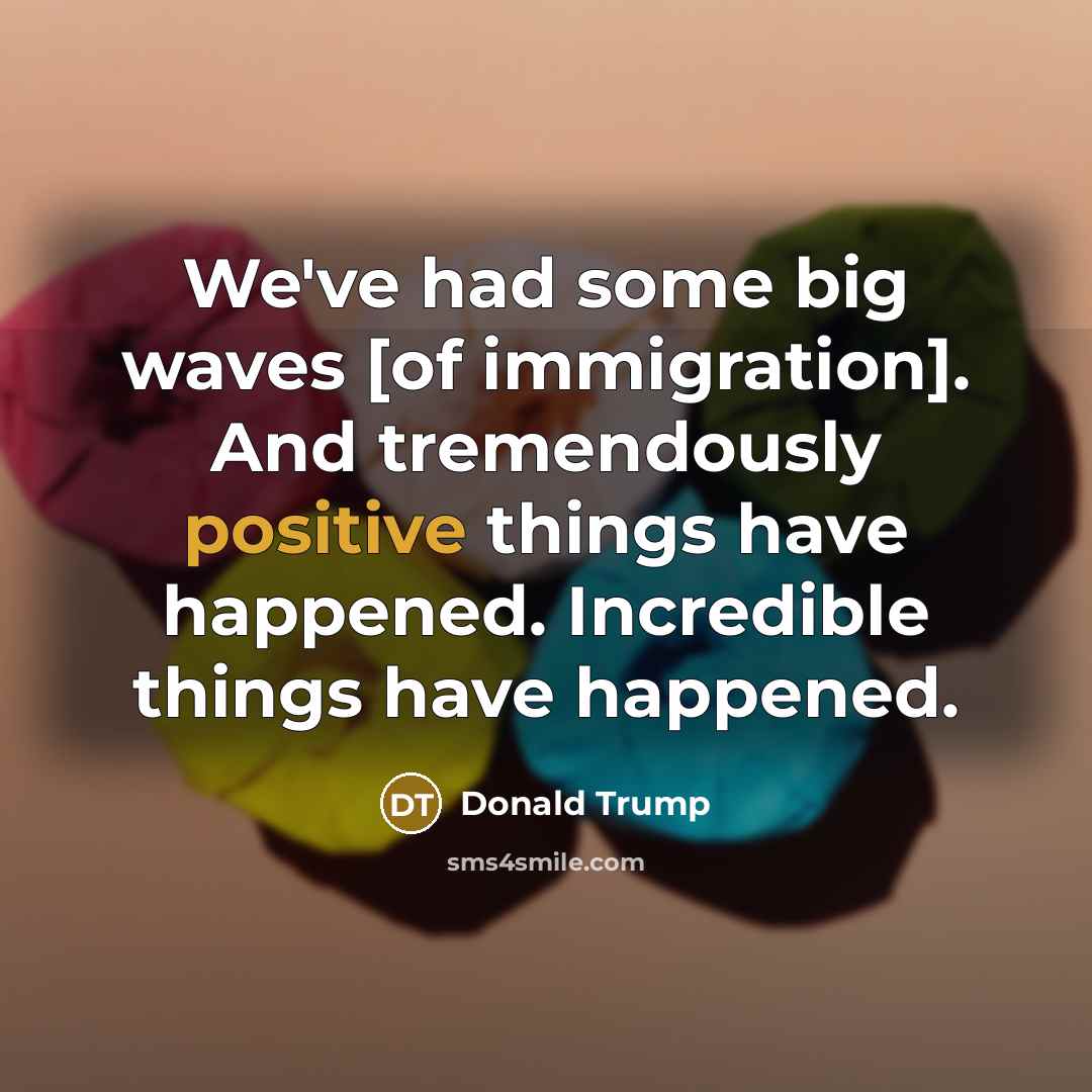 “We've had some big waves [of immigration]. And tremendously positive…” quote by Donald Trump