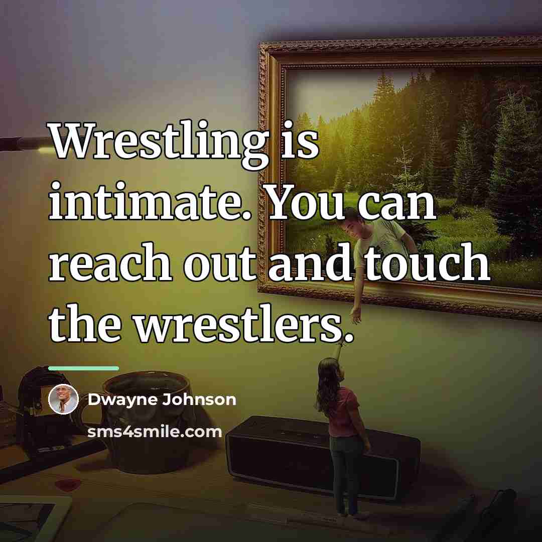 “Wrestling is intimate. You can reach out and touch the…” quote by Dwayne Johnson