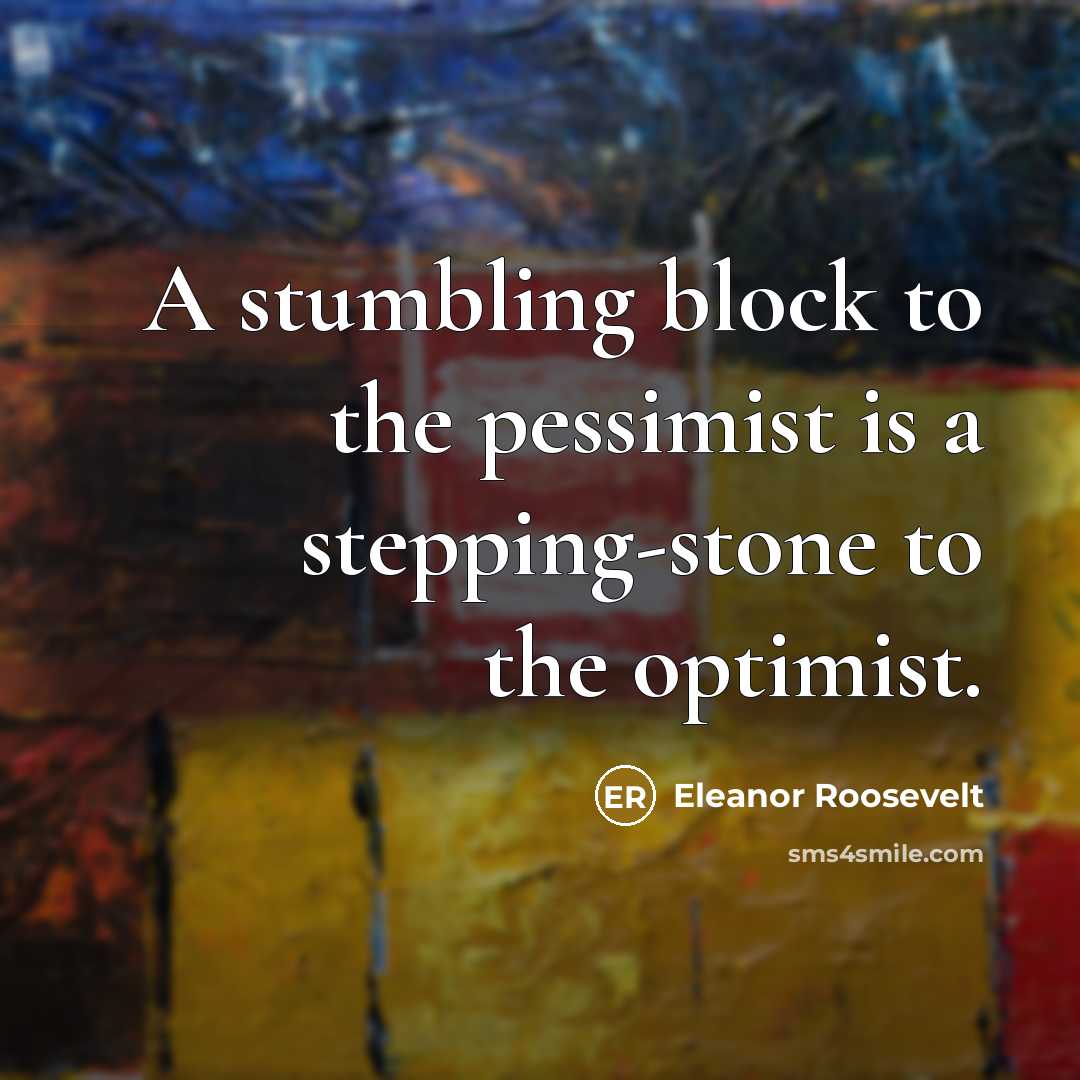 “A stumbling block to the pessimist is a stepping-stone to…” quote by Eleanor Roosevelt