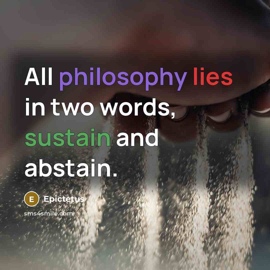 “All philosophy lies in two words, sustain and abstain.” quote by Epictetus