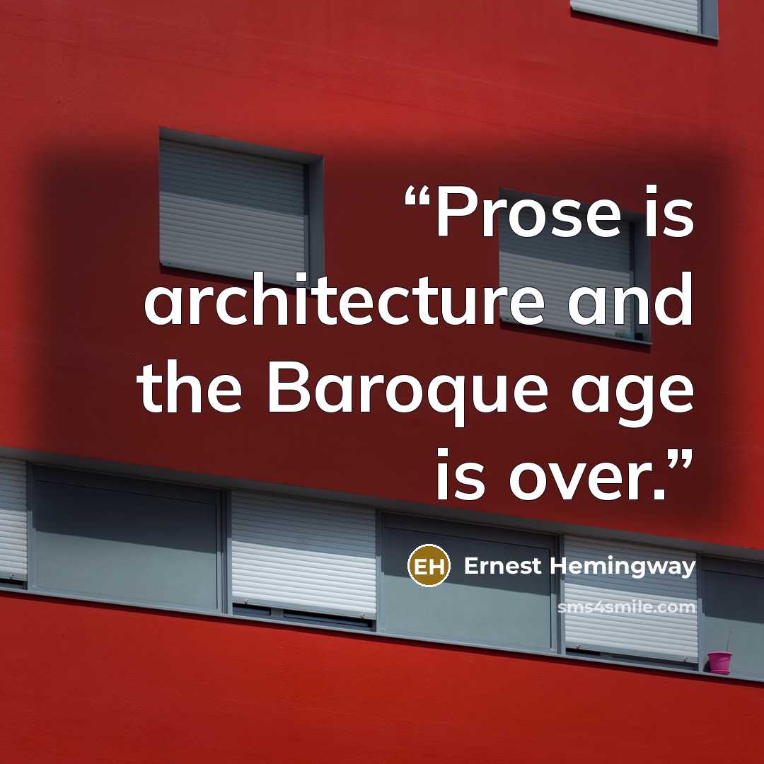 “Prose is architecture and the Baroque age is over.” quote by Ernest Hemingway