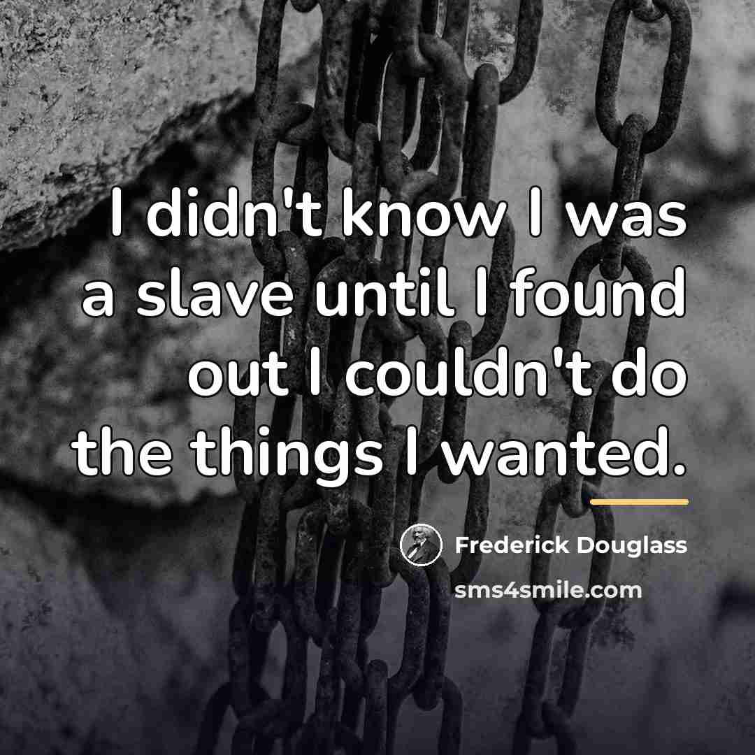 “I didn't know I was a slave until I found…” quote by Frederick Douglass