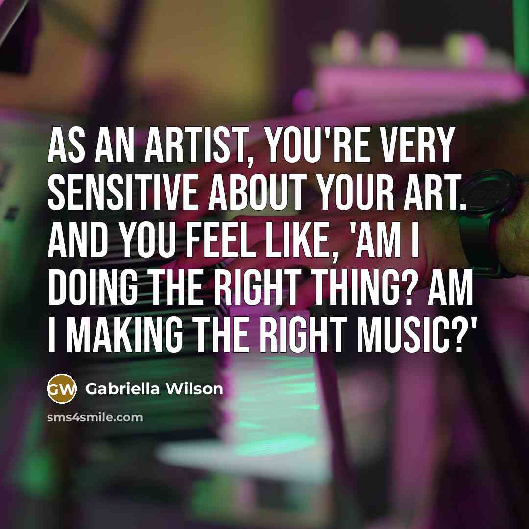 “As an artist, you're very sensitive about your art. And…” quote by Gabriella Wilson