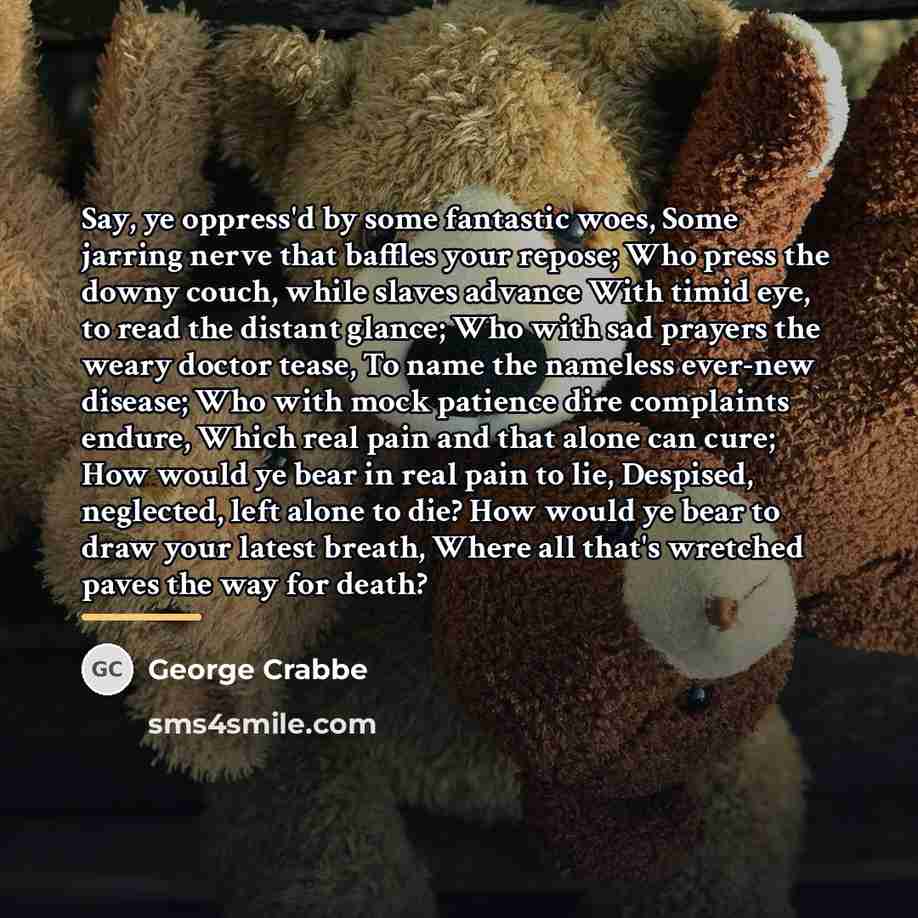 “Say, ye oppress'd by some fantastic woes, Some jarring nerve…” quote by George Crabbe