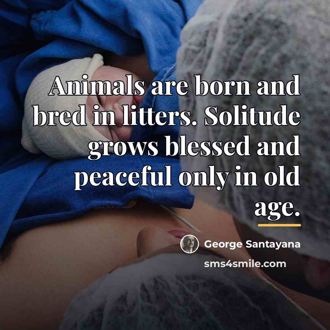 “Animals are born and bred in litters. Solitude grows blessed…” quote by George Santayana