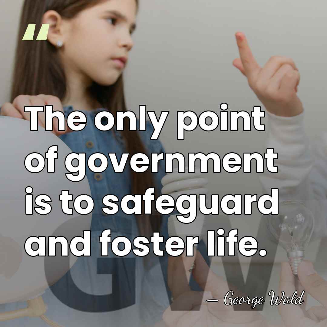 The only point of government is to safeguard and foster life. - George Wald