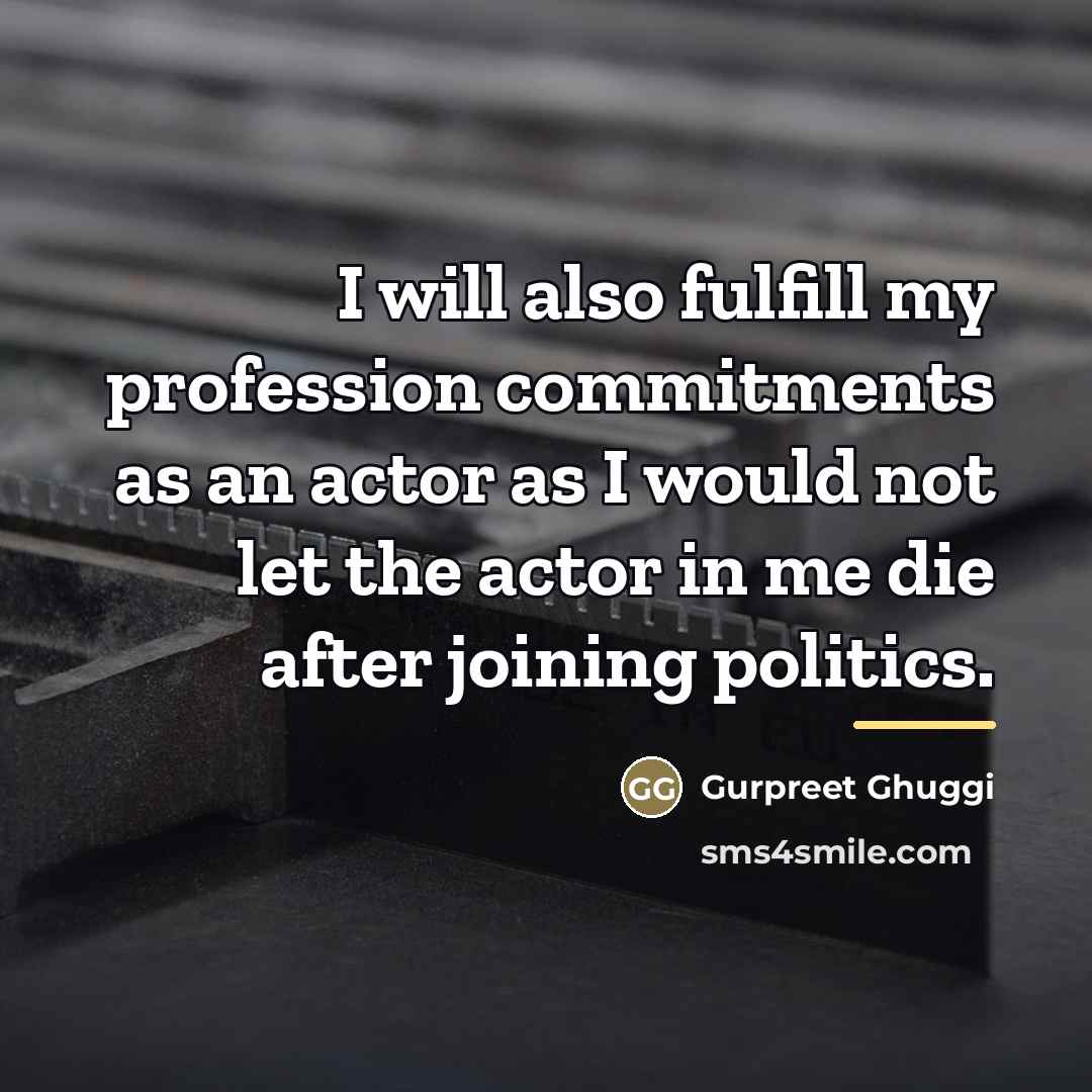 “I will also fulfill my profession commitments as an actor…” quote by Gurpreet Ghuggi