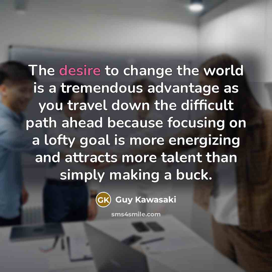 “The desire to change the world is a tremendous advantage…” quote by Guy Kawasaki